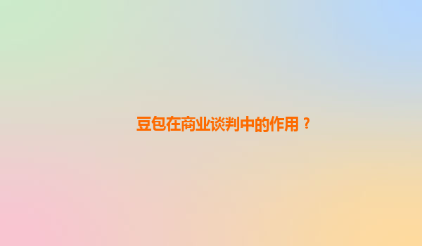 豆包在商业谈判中的作用？