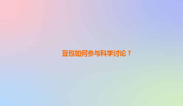 豆包如何参与科学讨论？