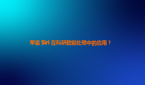 苹果 Siri 在科研数据处理中的应用？