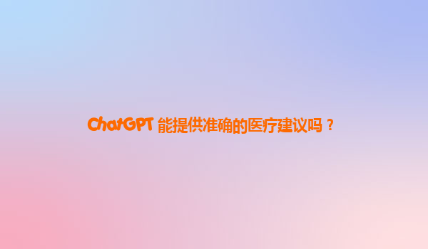 ChatGPT 能提供准确的医疗建议吗？