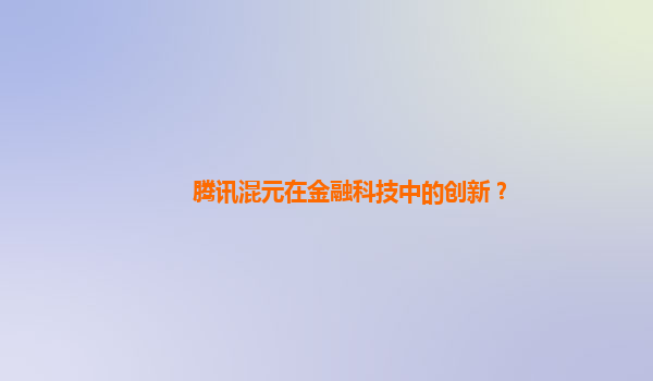 腾讯混元在金融科技中的创新？