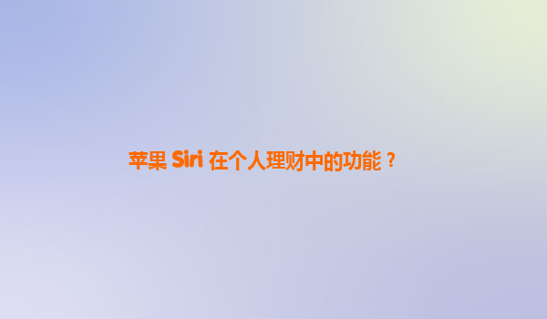 苹果 Siri 在个人理财中的功能？