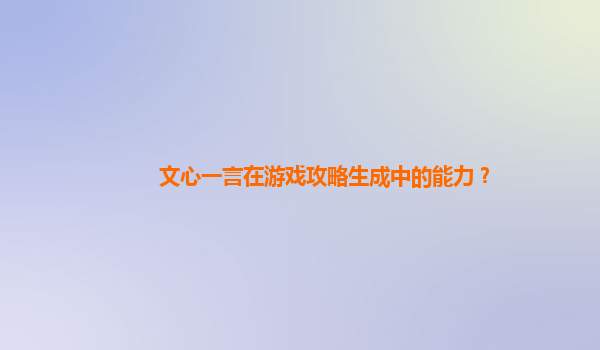 文心一言在游戏攻略生成中的能力？