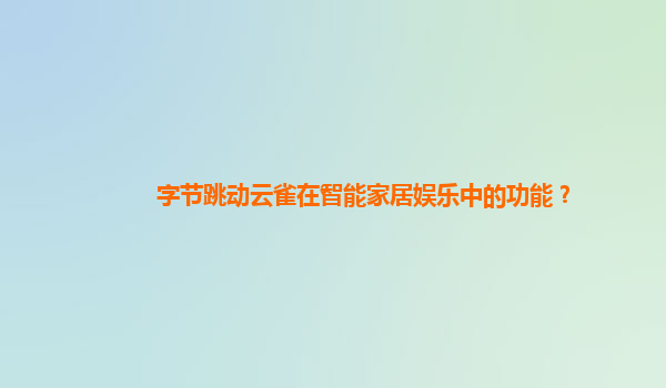 字节跳动云雀在智能家居娱乐中的功能？