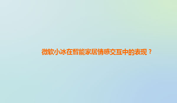 微软小冰在智能家居情感交互中的表现？