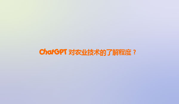 ChatGPT 对农业技术的了解程度？