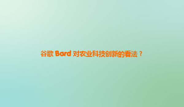 谷歌 Bard 对农业科技创新的看法？