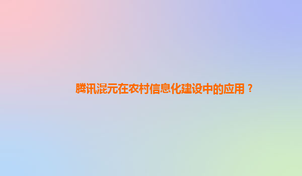 腾讯混元在农村信息化建设中的应用？