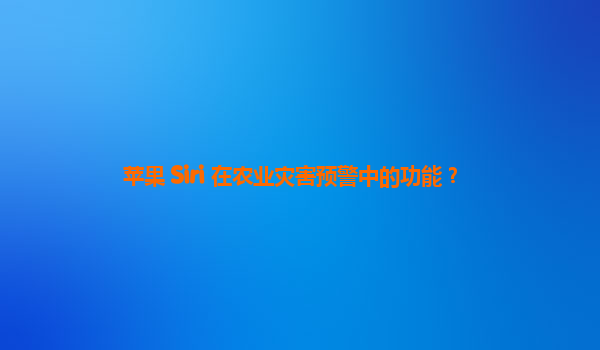 苹果 Siri 在农业灾害预警中的功能？