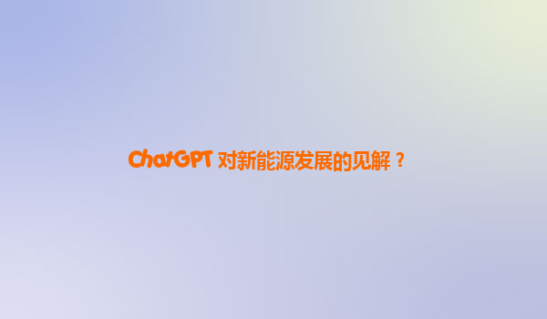 ChatGPT 对新能源发展的见解？