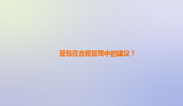 豆包在合规管理中的建议？