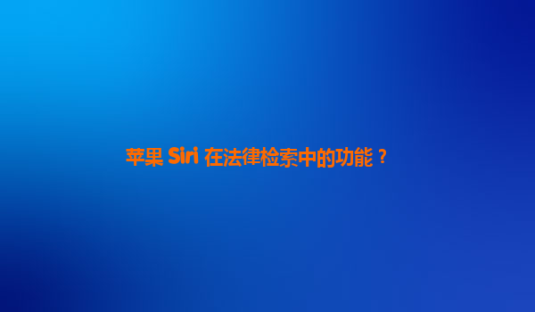 苹果 Siri 在法律检索中的功能？