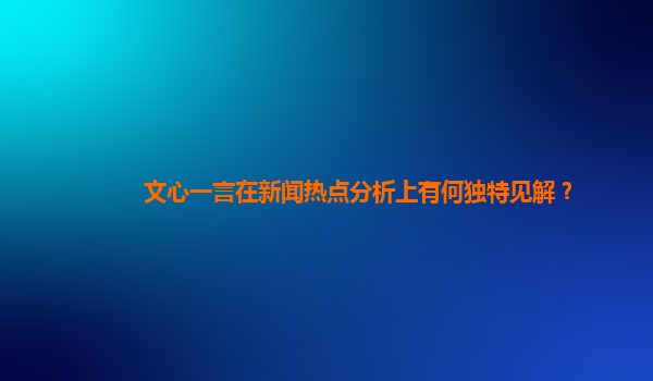 文心一言在新闻热点分析上有何独特见解？