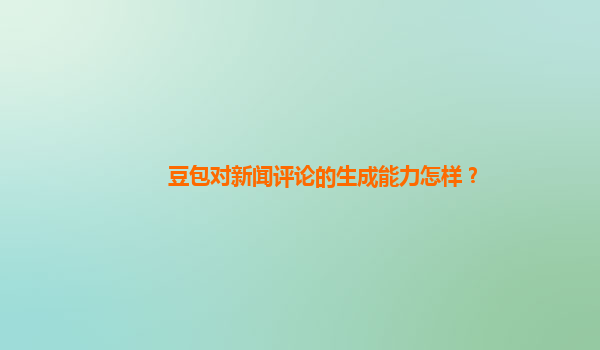 豆包对新闻评论的生成能力怎样？