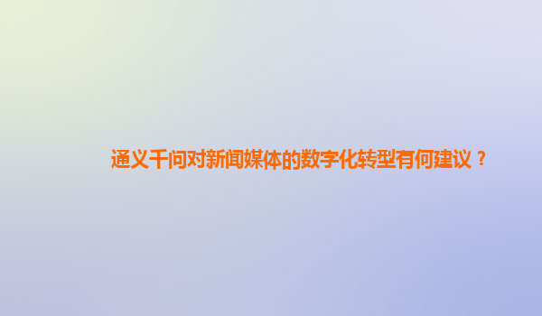 通义千问对新闻媒体的数字化转型有何建议？