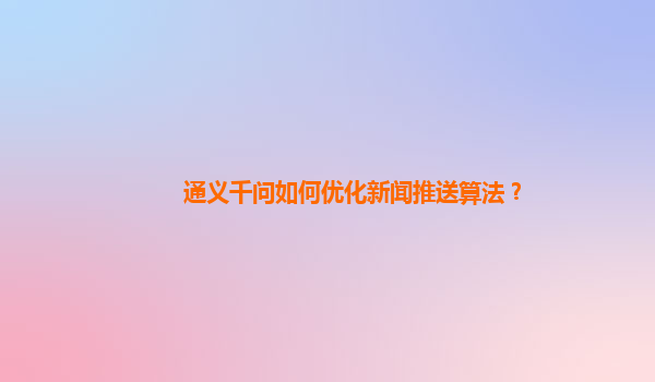 通义千问如何优化新闻推送算法？