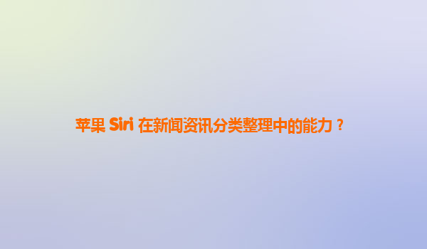 苹果 Siri 在新闻资讯分类整理中的能力？