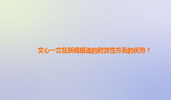 文心一言在新闻报道的时效性方面的优势？