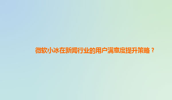 微软小冰在新闻行业的用户满意度提升策略？