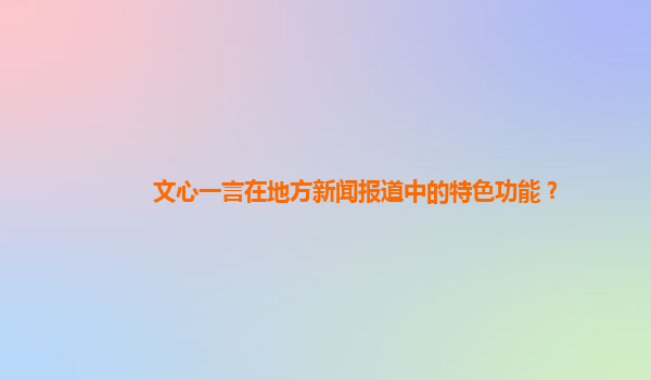 文心一言在地方新闻报道中的特色功能？