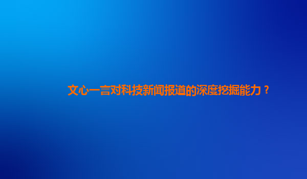 文心一言对科技新闻报道的深度挖掘能力？