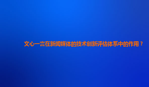 文心一言在新闻媒体的技术创新评估体系中的作用？