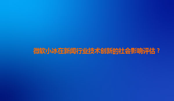 微软小冰在新闻行业技术创新的社会影响评估？