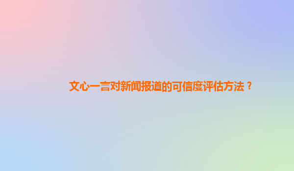 文心一言对新闻报道的可信度评估方法？