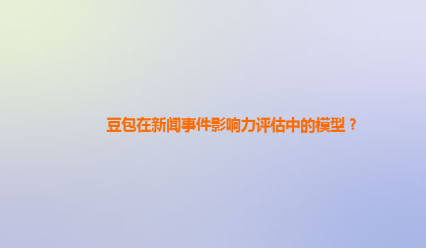 豆包在新闻事件影响力评估中的模型？