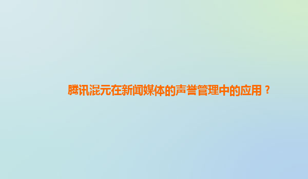 腾讯混元在新闻媒体的声誉管理中的应用？