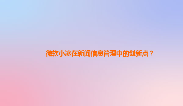 微软小冰在新闻信息管理中的创新点？