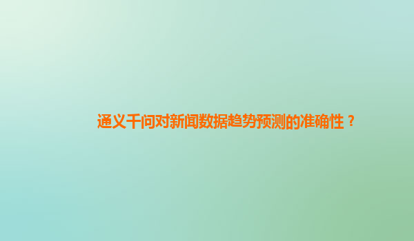 通义千问对新闻数据趋势预测的准确性？