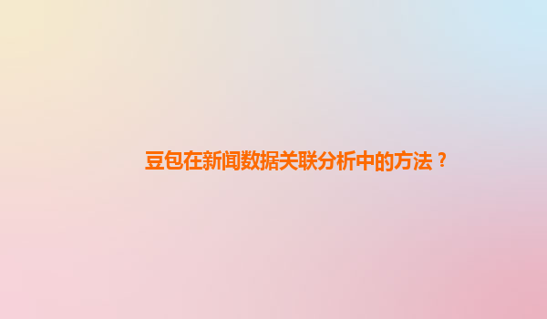 豆包在新闻数据关联分析中的方法？