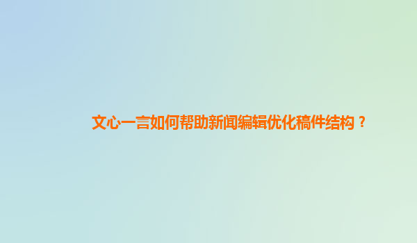 文心一言如何帮助新闻编辑优化稿件结构？