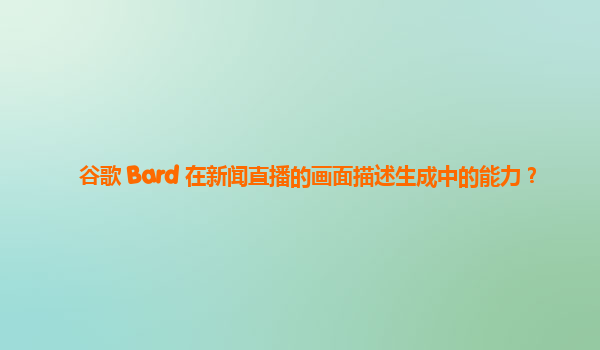 谷歌 Bard 在新闻直播的画面描述生成中的能力？