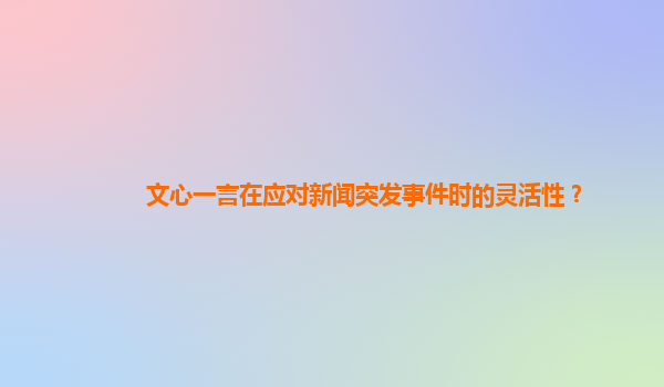 文心一言在应对新闻突发事件时的灵活性？