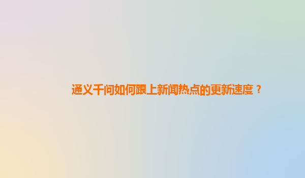 通义千问如何跟上新闻热点的更新速度？