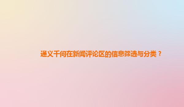 通义千问在新闻评论区的信息筛选与分类？