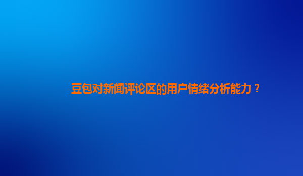 豆包对新闻评论区的用户情绪分析能力？